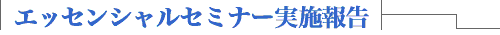 エッセンシャルセミナー実施報告